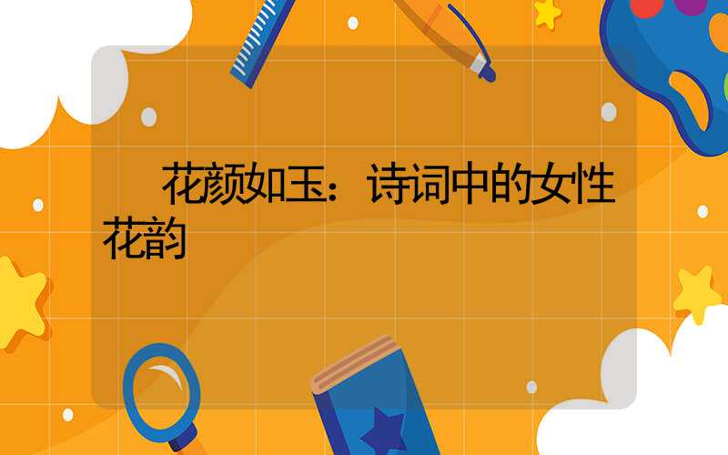  花颜如玉：诗词中的女性花韵